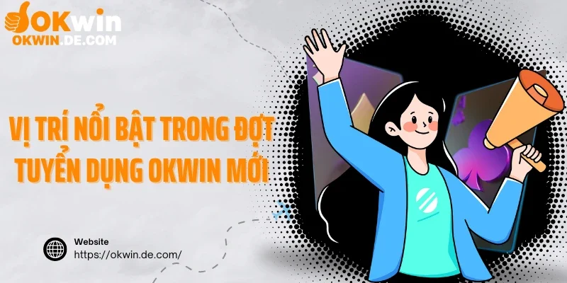 Các vị trí nổi bật trong đợt tuyển dụng Okwin mới