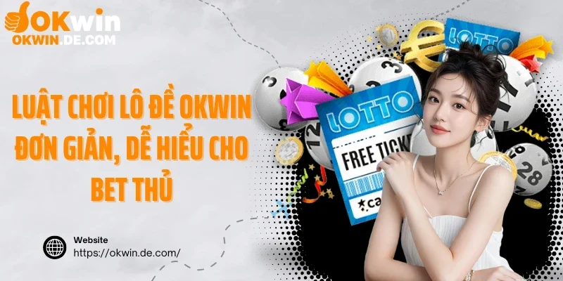 Luật chơi lô đề Okwin đơn giản, dễ hiểu cho bet thủ