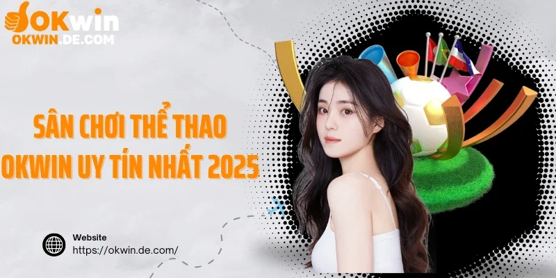 Sân chơi thể thao Okwin uy tín nhất 2025
