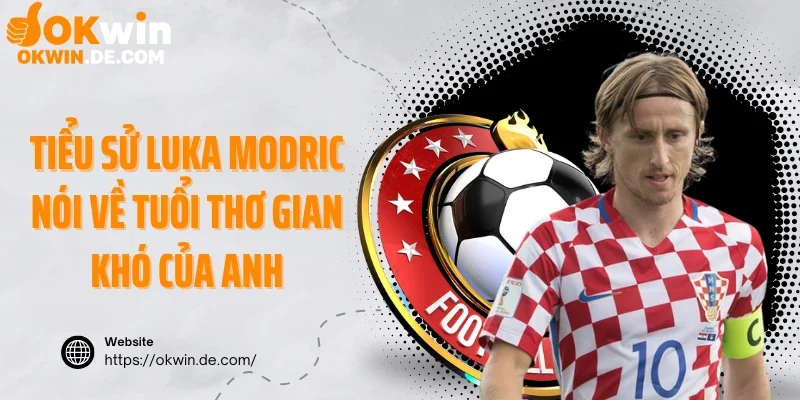 Tiểu sử Luka Modric nói về tuổi thơ gian khó của anh