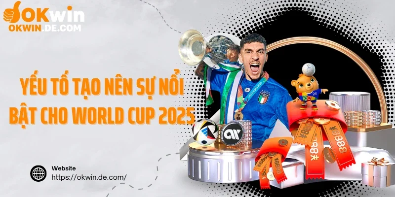 Yếu tố tạo nên sự nổi bật cho World Cup 2025